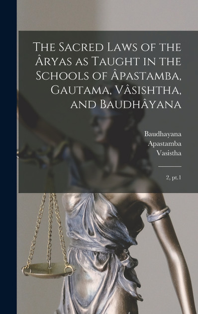 The Sacred Laws of the Âryas as Taught in the Schools of Âpastamba, Gautama, Vâsishtha, and Baudhâyana The Sacred Laws of the Âryas as Taught in the Schools of Âpastamba, Gautama, Vâsishtha, and Baudhâyana