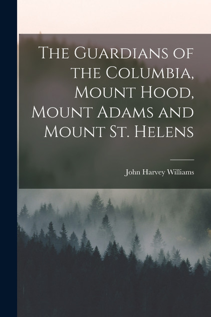 The Guardians of the Columbia, Mount Hood, Mount Adams and Mount St. Helens The Guardians of the Columbia, Mount Hood, Mount Adams and Mount St. Helens