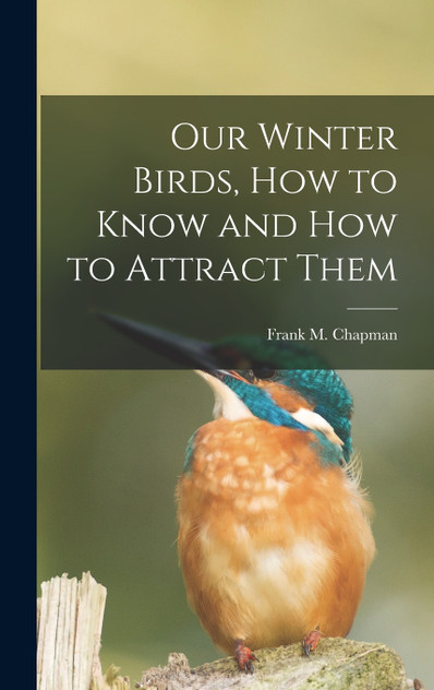 Our Winter Birds, how to Know and how to Attract Them Our Winter Birds, how to Know and how to Attract Them
