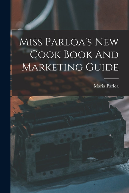 Miss Parloa's New Cook Book And Marketing Guide Miss Parloa's New Cook Book And Marketing Guide