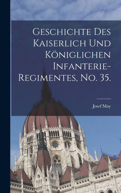 Geschichte des kaiserlich und königlichen Infanterie-Regimentes, No. 35. Geschichte des kaiserlich und königlichen Infanterie-Regimentes, No. 35.