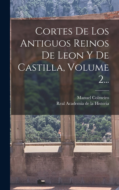 Cortes De Los Antiguos Reinos De Leon Y De Castilla, Volume 2... Cortes De Los Antiguos Reinos De Leon Y De Castilla, Volume 2...