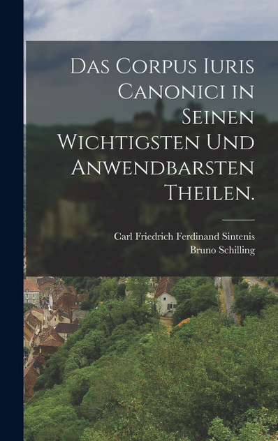Das Corpus Iuris Canonici in seinen wichtigsten und anwendbarsten Theilen.