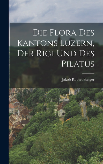Die Flora des Kantons Luzern, Der Rigi und des Pilatus Die Flora des Kantons Luzern, Der Rigi und des Pilatus