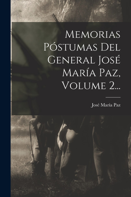 Memorias Póstumas Del General José María Paz, Volume 2... Memorias Póstumas Del General José María Paz, Volume 2...
