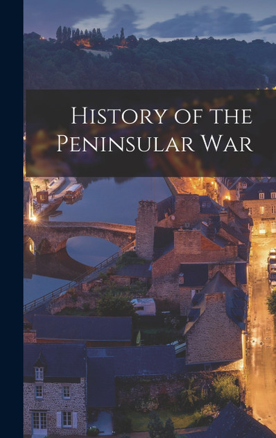 History of the Peninsular War History of the Peninsular War