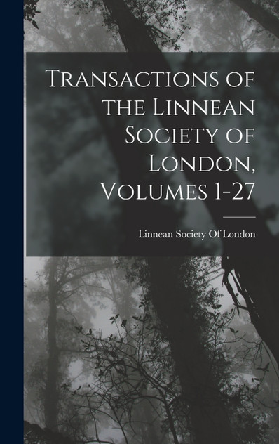 Transactions of the Linnean Society of London, Volumes 1-27