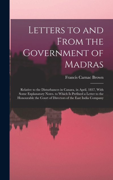 Letters to and From the Government of Madras Letters to and From the Government of Madras