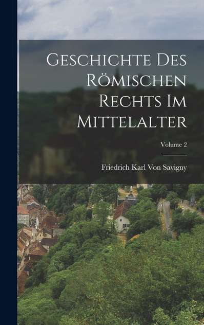 Geschichte Des Römischen Rechts Im Mittelalter; Volume 2 Geschichte Des Römischen Rechts Im Mittelalter; Volume 2