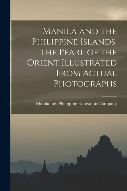 Manila and the Philippine Islands. The Pearl of the Orient Illustrated From Actual Photographs Manila and the Philippine Islands. The Pearl of the Orient Illustrated From Actual Photographs