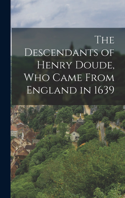 The Descendants of Henry Doude, who Came From England in 1639 The Descendants of Henry Doude, who Came From England in 1639