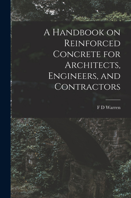 A Handbook on Reinforced Concrete for Architects, Engineers, and Contractors A Handbook on Reinforced Concrete for Architects, Engineers, and Contractors