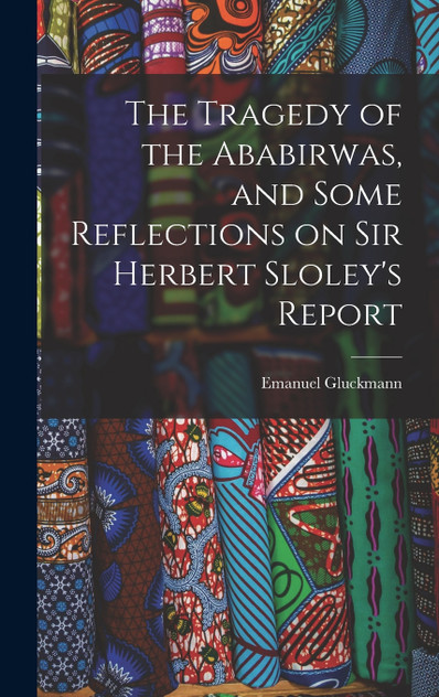 The Tragedy of the Ababirwas, and Some Reflections on Sir Herbert Sloley's Report