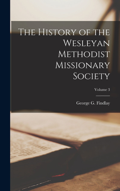 The History of the Wesleyan Methodist Missionary Society; Volume 3 The History of the Wesleyan Methodist Missionary Society; Volume 3