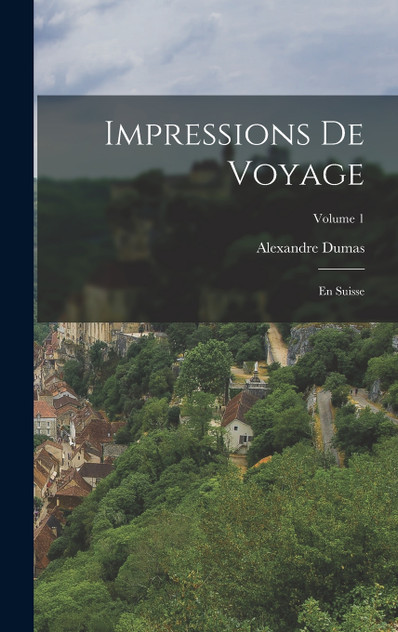 Impressions de voyage ; En Suisse; Volume 1 Impressions de voyage ; En Suisse; Volume 1