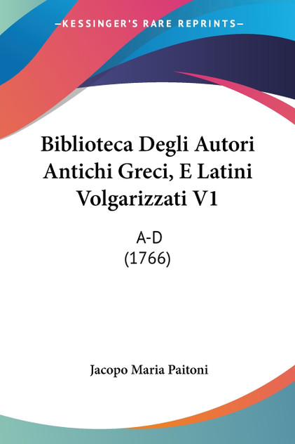 Biblioteca Degli Autori Antichi Greci, E Latini Volgarizzati V1 Biblioteca Degli Autori Antichi Greci, E Latini Volgarizzati V1