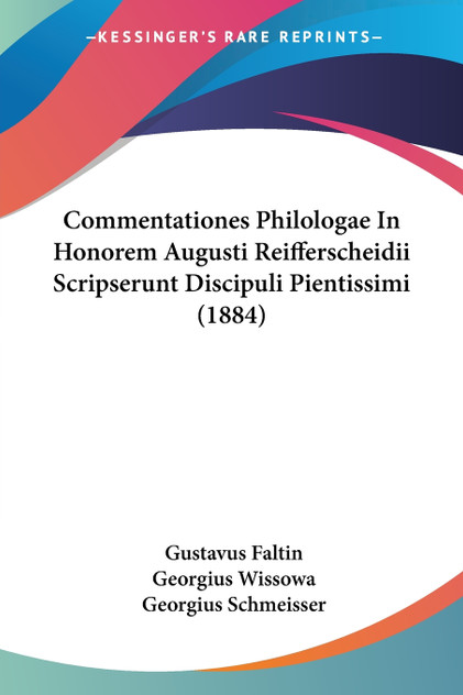 Commentationes Philologae In Honorem Augusti Reifferscheidii Scripserunt Discipuli Pientissimi (1884) Commentationes Philologae In Honorem Augusti Reifferscheidii Scripserunt Discipuli Pientissimi (1884)