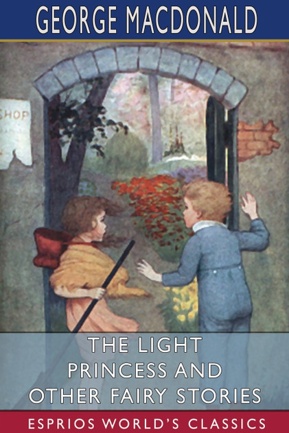 The Light Princess and Other Fairy Stories (Esprios Classics) The Light Princess and Other Fairy Stories (Esprios Classics)