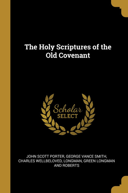 The Holy Scriptures of the Old Covenant The Holy Scriptures of the Old Covenant