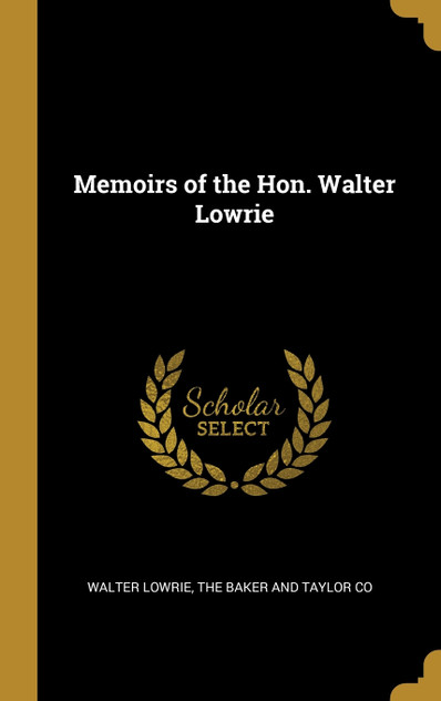 Memoirs of the Hon. Walter Lowrie Memoirs of the Hon. Walter Lowrie