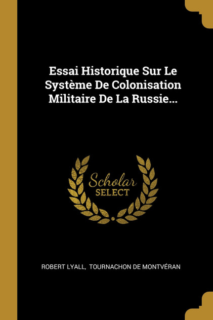 Essai Historique Sur Le Système De Colonisation Militaire De La Russie... Essai Historique Sur Le Système De Colonisation Militaire De La Russie...