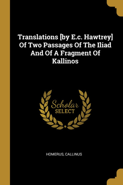 Translations [by E.c. Hawtrey] Of Two Passages Of The Iliad And Of A Fragment Of Kallinos
