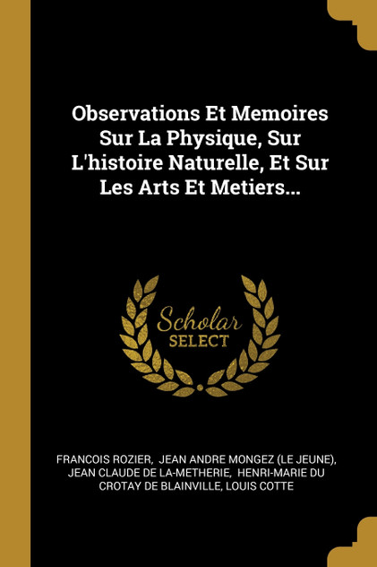 Observations Et Memoires Sur La Physique, Sur L'histoire Naturelle, Et Sur Les Arts Et Metiers... Observations Et Memoires Sur La Physique, Sur L'histoire Naturelle, Et Sur Les Arts Et Metiers...