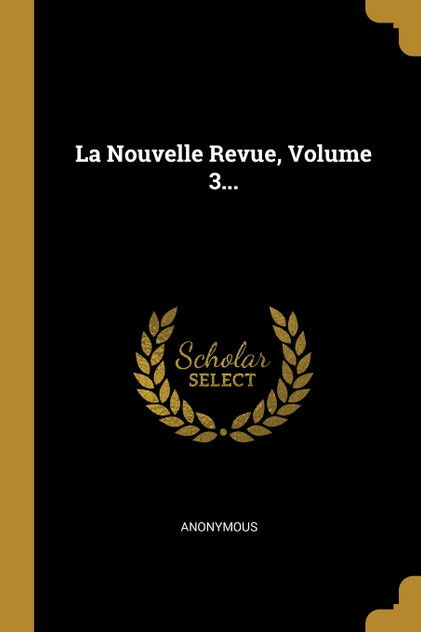 La Nouvelle Revue, Volume 3... La Nouvelle Revue, Volume 3...