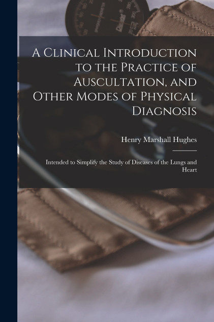 A Clinical Introduction to the Practice of Auscultation, and Other Modes of Physical Diagnosis