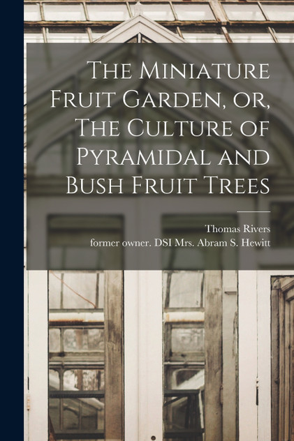 The Miniature Fruit Garden, or, The Culture of Pyramidal and Bush Fruit Trees