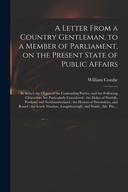 A Letter From a Country Gentleman, to a Member of Parliament, on the Present State of Public Affairs A Letter From a Country Gentleman, to a Member of Parliament, on the Present State of Public Affairs