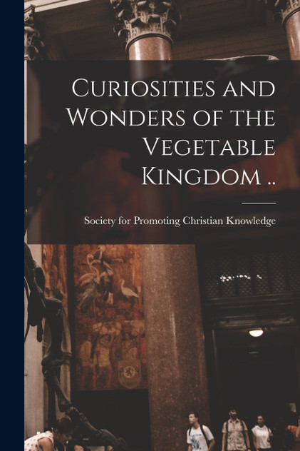 Curiosities and Wonders of the Vegetable Kingdom .. Curiosities and Wonders of the Vegetable Kingdom ..