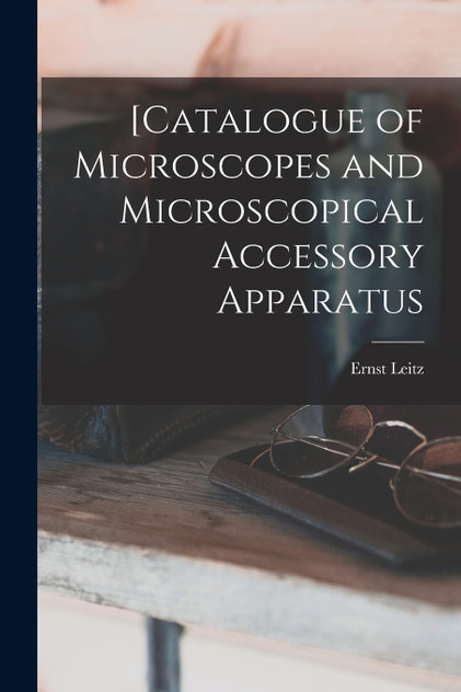 [Catalogue of Microscopes and Microscopical Accessory Apparatus [Catalogue of Microscopes and Microscopical Accessory Apparatus