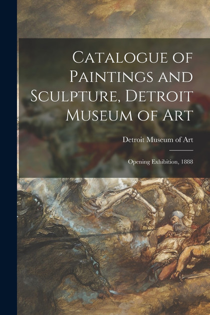 Catalogue of Paintings and Sculpture, Detroit Museum of Art Catalogue of Paintings and Sculpture, Detroit Museum of Art