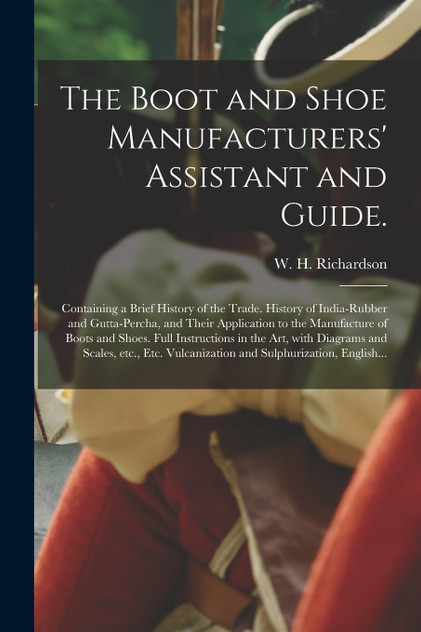 The Boot and Shoe Manufacturers' Assistant and Guide. The Boot and Shoe Manufacturers' Assistant and Guide.