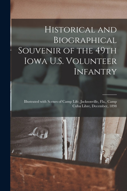 Historical and Biographical Souvenir of the 49th Iowa U.S. Volunteer Infantry Historical and Biographical Souvenir of the 49th Iowa U.S. Volunteer Infantry
