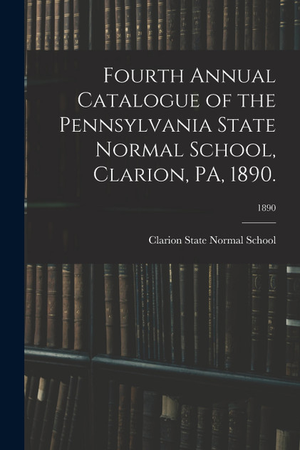 Fourth Annual Catalogue of the Pennsylvania State Normal School, Clarion, PA, 1890.; 1890