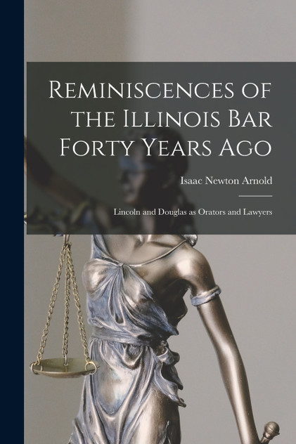 Reminiscences of the Illinois Bar Forty Years Ago Reminiscences of the Illinois Bar Forty Years Ago