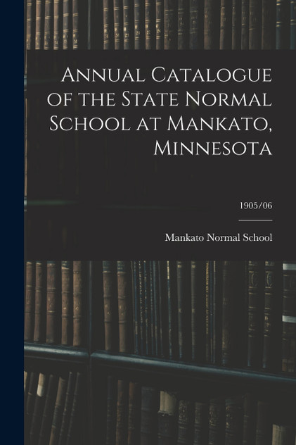 Annual Catalogue of the State Normal School at Mankato, Minnesota; 1905/06 Annual Catalogue of the State Normal School at Mankato, Minnesota; 1905/06