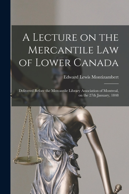A Lecture on the Mercantile Law of Lower Canada [microform]