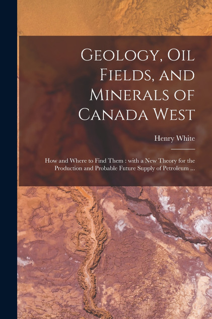 Geology, Oil Fields, and Minerals of Canada West [microform]
