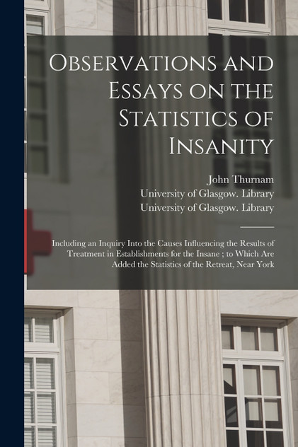 Observations and Essays on the Statistics of Insanity [electronic Resource]