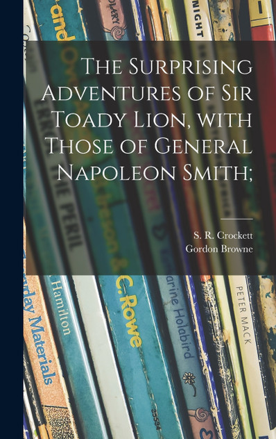 The Surprising Adventures of Sir Toady Lion, With Those of General Napoleon Smith;
