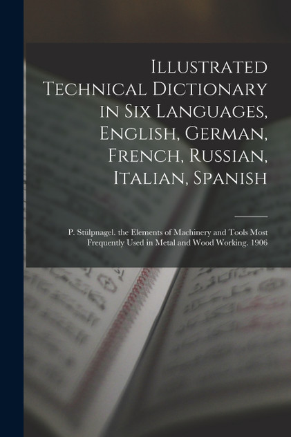 Illustrated Technical Dictionary in Six Languages, English, German, French, Russian, Italian, Spanish Illustrated Technical Dictionary in Six Languages, English, German, French, Russian, Italian, Spanish