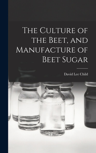The Culture of the Beet, and Manufacture of Beet Sugar The Culture of the Beet, and Manufacture of Beet Sugar