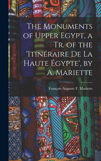 The Monuments of Upper Egypt, a Tr. of the 'Itinéraire De La Haute Égypte', by A. Mariette The Monuments of Upper Egypt, a Tr. of the 'Itinéraire De La Haute Égypte', by A. Mariette