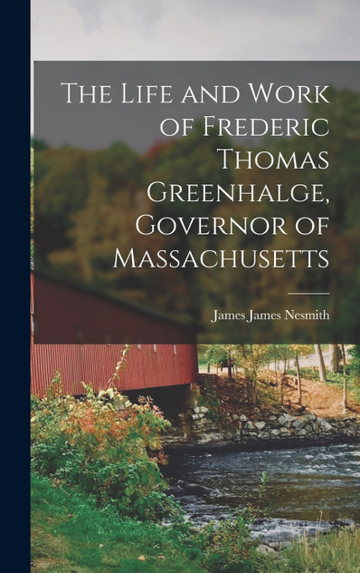 The Life and Work of Frederic Thomas Greenhalge, Governor of Massachusetts