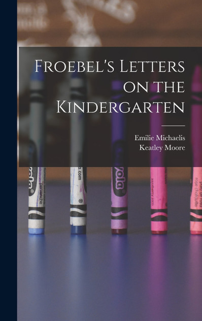 Froebel's Letters on the Kindergarten Froebel's Letters on the Kindergarten