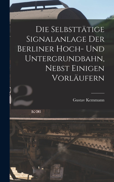 Die Selbsttätige Signalanlage Der Berliner Hoch- Und Untergrundbahn, Nebst Einigen Vorläufern Die Selbsttätige Signalanlage Der Berliner Hoch- Und Untergrundbahn, Nebst Einigen Vorläufern