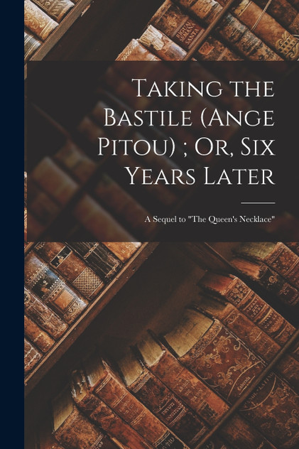 Taking the Bastile (Ange Pitou) ; Or, Six Years Later Taking the Bastile (Ange Pitou) ; Or, Six Years Later